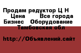 Продам редуктор Ц2Н-500 › Цена ­ 1 - Все города Бизнес » Оборудование   . Тамбовская обл.